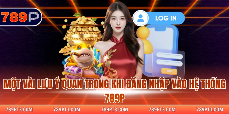 Một vài lưu ý quan trong khi đăng nhập vào hệ thống 789P